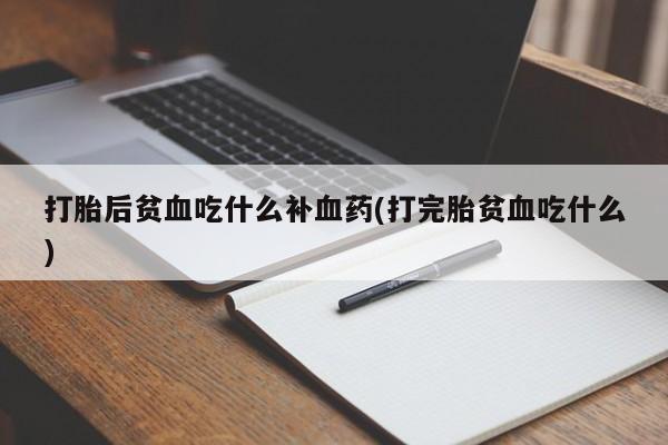 米非米索联系微信打胎后贫血吃什么补血药(打完胎贫血吃什么)