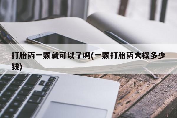 米非米索联系微信打胎药一颗就可以了吗(一颗打胎药大概多少钱)