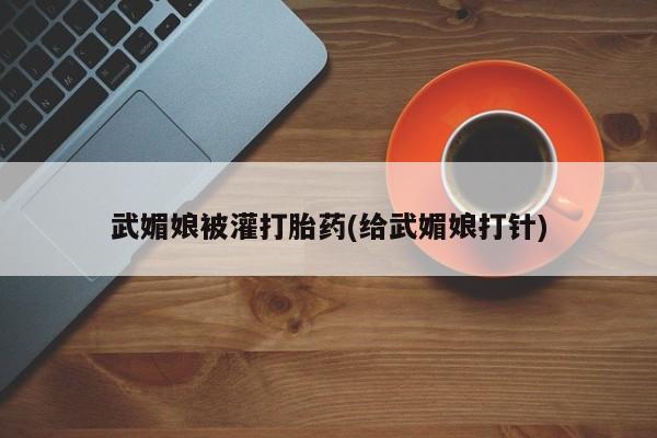 米非米索联系微信武媚娘被灌打胎药(给武媚娘打针)
