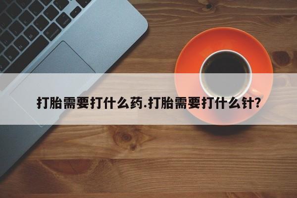 米非米索联系微信打胎需要打什么药.打胎需要打什么针？