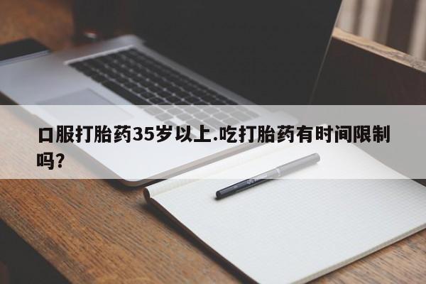米非米索联系微信口服打胎药35岁以上.吃打胎药有时间限制吗？