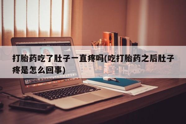 米非米索联系微信打胎药吃了肚子一直疼吗(吃打胎药之后肚子疼是怎么回事)