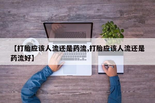 米非米索联系微信【打胎应该人流还是药流,打胎应该人流还是药流好】