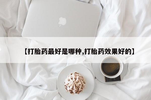 米非米索联系微信【打胎药最好是哪种,打胎药效果好的】