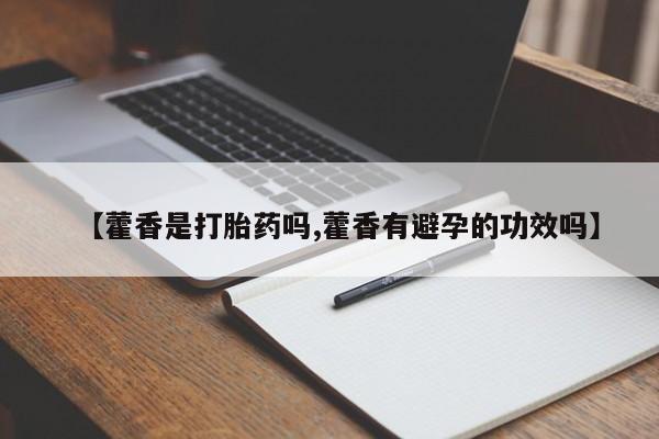 米非米索联系微信【藿香是打胎药吗,藿香有避孕的功效吗】