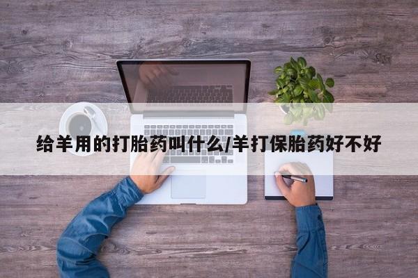 米非米索联系微信给羊用的打胎药叫什么/羊打保胎药好不好