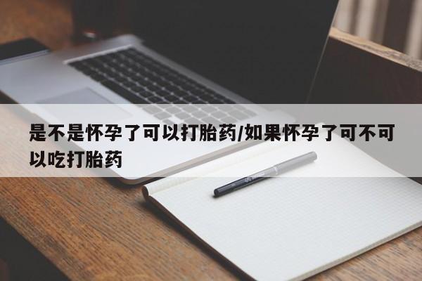 米非米索联系微信是不是怀孕了可以打胎药/如果怀孕了可不可以吃打胎药