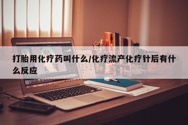 米非米索联系微信打胎用化疗药叫什么/化疗流产化疗针后有什么反应