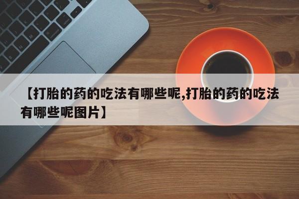 米非米索联系微信【打胎的药的吃法有哪些呢,打胎的药的吃法有哪些呢图片】