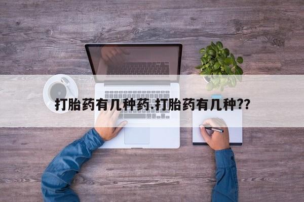米非米索联系微信打胎药有几种药.打胎药有几种?？