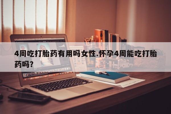 米非米索联系微信4周吃打胎药有用吗女性.怀孕4周能吃打胎药吗？