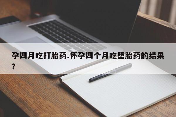 米非米索联系微信孕四月吃打胎药.怀孕四个月吃堕胎药的结果？