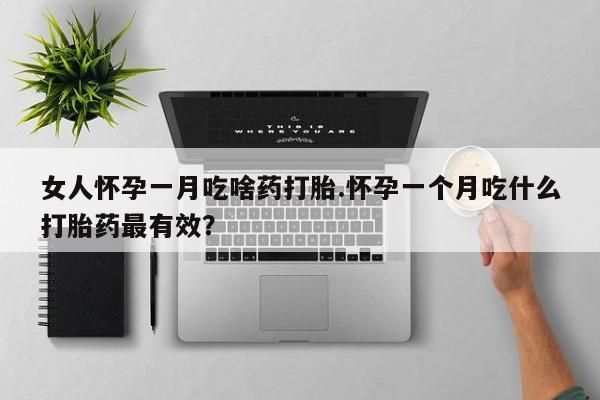 米非米索联系微信女人怀孕一月吃啥药打胎.怀孕一个月吃什么打胎药最有效？