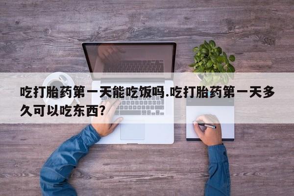米非米索联系微信吃打胎药第一天能吃饭吗.吃打胎药第一天多久可以吃东西？