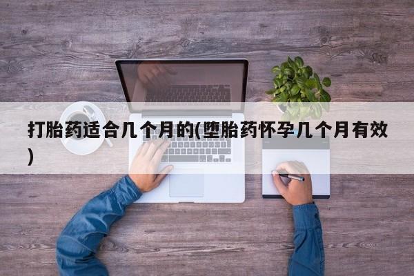 米非米索联系微信打胎药适合几个月的(堕胎药怀孕几个月有效)