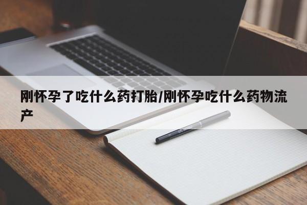 米非米索联系微信刚怀孕了吃什么药打胎/刚怀孕吃什么药物流产