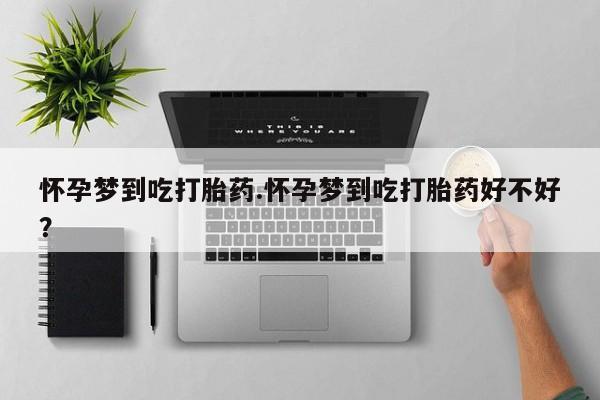 米非米索联系微信怀孕梦到吃打胎药.怀孕梦到吃打胎药好不好？
