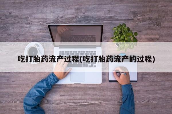 米非米索联系微信吃打胎药流产过程(吃打胎药流产的过程)