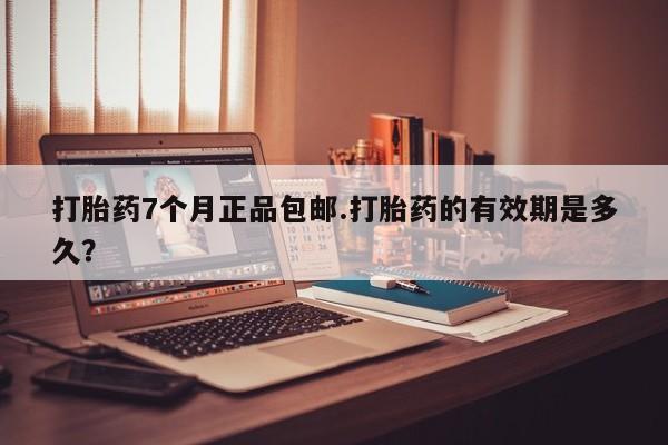 米非米索联系微信打胎药7个月正品包邮.打胎药的有效期是多久？