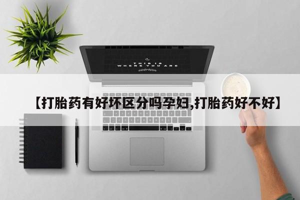 米非米索联系微信【打胎药有好坏区分吗孕妇,打胎药好不好】