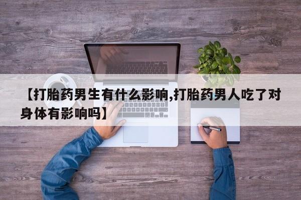 米非米索联系微信【打胎药男生有什么影响,打胎药男人吃了对身体有影响吗】