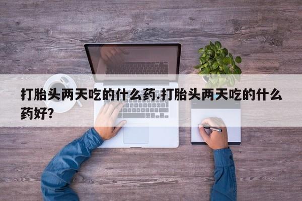 米非米索联系微信打胎头两天吃的什么药.打胎头两天吃的什么药好？