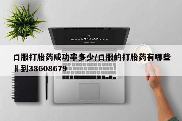 米非米索联系微信口服打胎药成功率多少/口服的打胎药有哪些▪到38608679