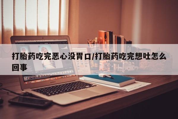 米非米索联系微信打胎药吃完恶心没胃口/打胎药吃完想吐怎么回事
