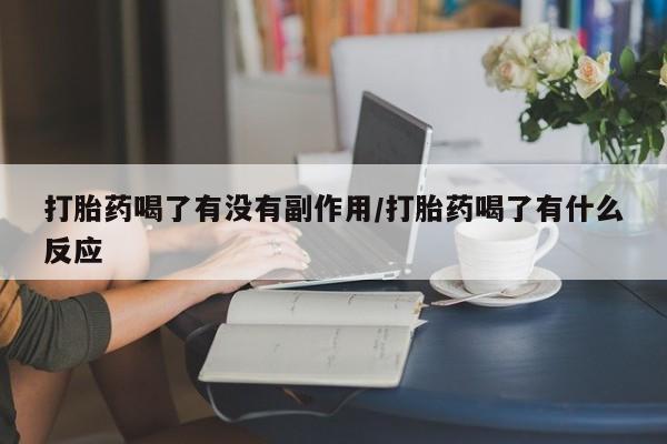 米非米索联系微信打胎药喝了有没有副作用/打胎药喝了有什么反应