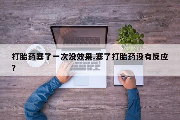米非米索联系微信打胎药塞了一次没效果.塞了打胎药没有反应？