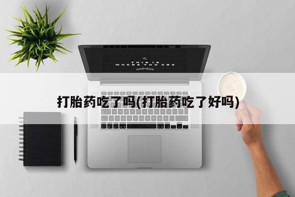 米非米索联系微信打胎药吃了吗(打胎药吃了好吗)