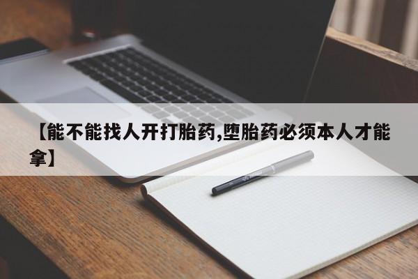 米非米索联系微信【能不能找人开打胎药,堕胎药必须本人才能拿】