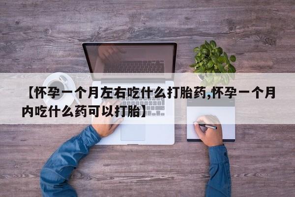 米非米索联系微信【怀孕一个月左右吃什么打胎药,怀孕一个月内吃什么药可以打胎】