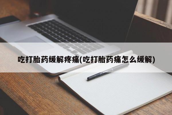 米非米索联系微信吃打胎药缓解疼痛(吃打胎药痛怎么缓解)