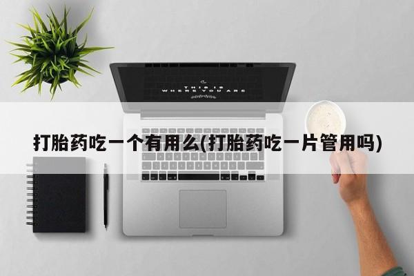 米非米索联系微信打胎药吃一个有用么(打胎药吃一片管用吗)