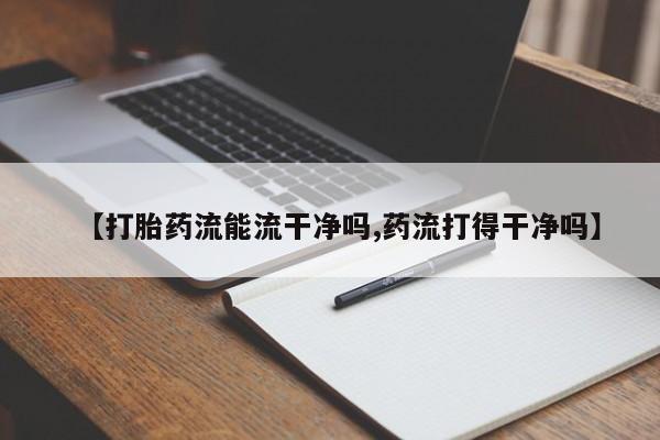 米非米索联系微信【打胎药流能流干净吗,药流打得干净吗】