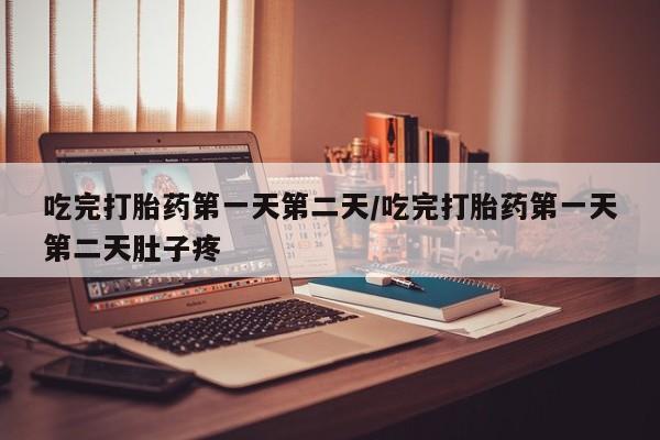 米非米索联系微信吃完打胎药第一天第二天/吃完打胎药第一天第二天肚子疼