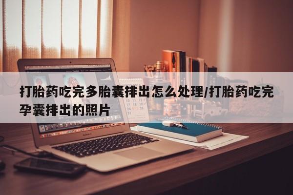 米非米索联系微信打胎药吃完多胎囊排出怎么处理/打胎药吃完孕囊排出的照片