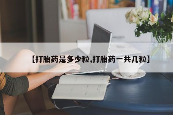 米非米索联系微信【打胎药是多少粒,打胎药一共几粒】
