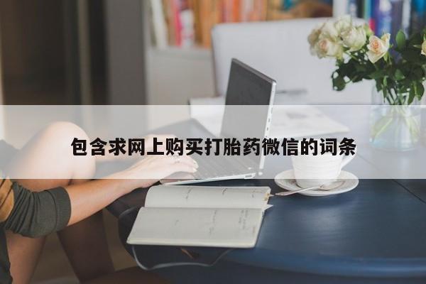 米非米索联系微信包含求网上购买打胎药微信的词条