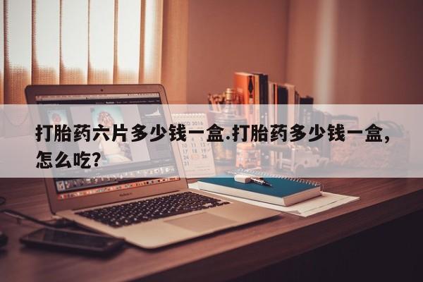 米非米索联系微信打胎药六片多少钱一盒.打胎药多少钱一盒,怎么吃？