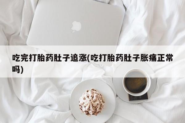 米非米索联系微信吃完打胎药肚子追涨(吃打胎药肚子胀痛正常吗)