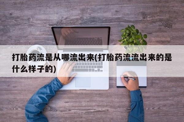 米非米索联系微信打胎药流是从哪流出来(打胎药流流出来的是什么样子的)