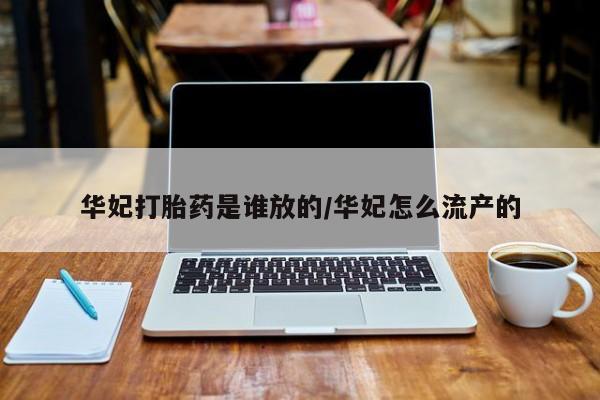米非米索联系微信华妃打胎药是谁放的/华妃怎么流产的