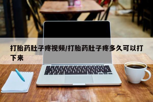米非米索联系微信打胎药肚子疼视频/打胎药肚子疼多久可以打下来
