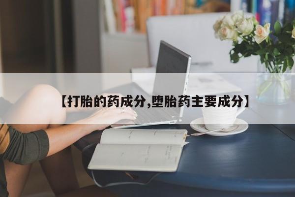 米非米索联系微信【打胎的药成分,堕胎药主要成分】