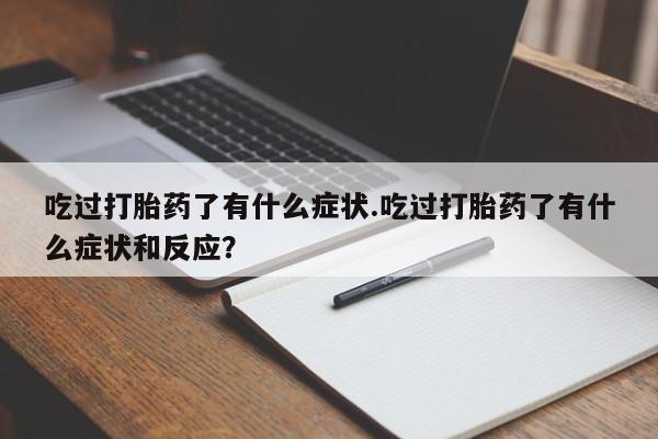 米非米索联系微信吃过打胎药了有什么症状.吃过打胎药了有什么症状和反应？
