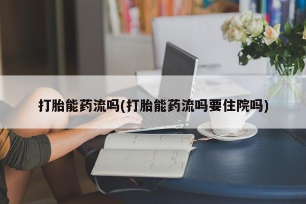 米非米索联系微信打胎能药流吗(打胎能药流吗要住院吗)