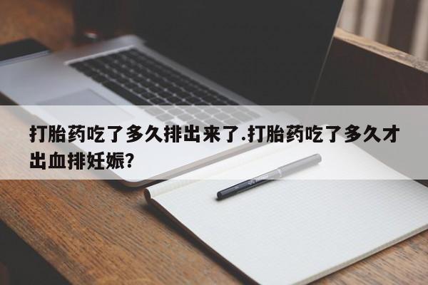 米非米索联系微信打胎药吃了多久排出来了.打胎药吃了多久才出血排妊娠？