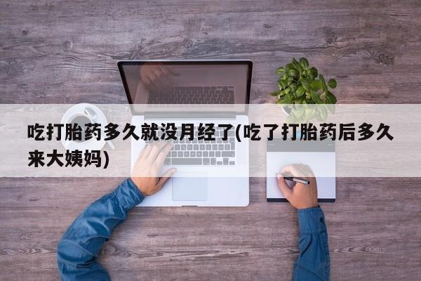 米非米索联系微信吃打胎药多久就没月经了(吃了打胎药后多久来大姨妈)